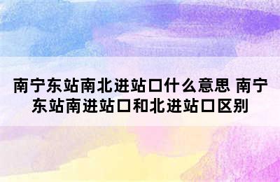 南宁东站南北进站口什么意思 南宁东站南进站口和北进站口区别